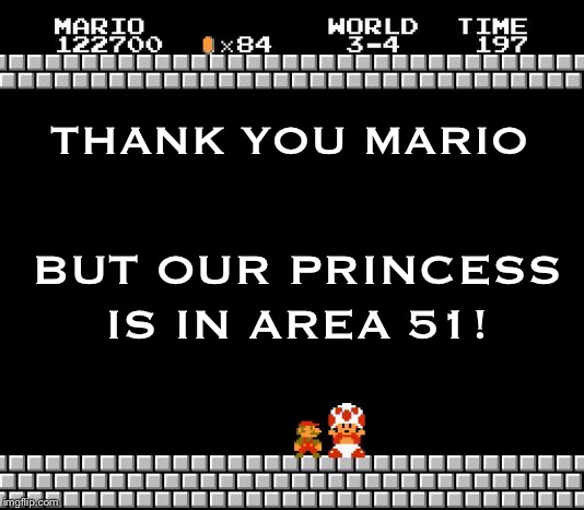 Thank You Mario | THANK YOU MARIO; BUT OUR PRINCESS IS IN AREA 51! | image tagged in thank you mario | made w/ Imgflip meme maker