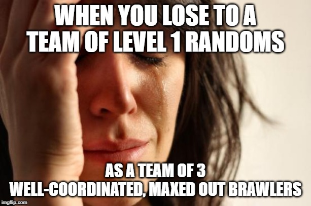 First World Problems Meme | WHEN YOU LOSE TO A TEAM OF LEVEL 1 RANDOMS; AS A TEAM OF 3 WELL-COORDINATED, MAXED OUT BRAWLERS | image tagged in memes,first world problems | made w/ Imgflip meme maker