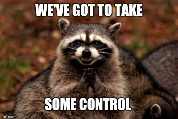 Evil Plotting Raccoon Meme | WE'VE GOT TO TAKE SOME CONTROL | image tagged in memes,evil plotting raccoon | made w/ Imgflip meme maker