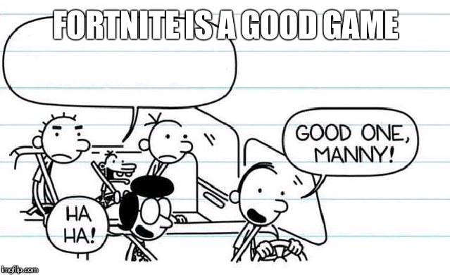 good one manny | FORTNITE IS A GOOD GAME | image tagged in good one manny | made w/ Imgflip meme maker