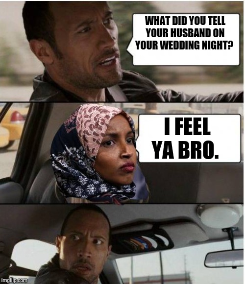 Inappropriate Antisemitic & Anti-American Comments By Ilhan Omar | WHAT DID YOU TELL YOUR HUSBAND ON YOUR WEDDING NIGHT? I FEEL YA BRO. | image tagged in inappropriate antisemitic  anti-american comments by ilhan omar | made w/ Imgflip meme maker