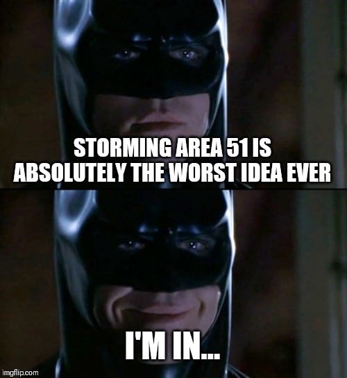 Batman Smiles Meme | STORMING AREA 51 IS ABSOLUTELY THE WORST IDEA EVER; I'M IN... | image tagged in memes,batman smiles | made w/ Imgflip meme maker