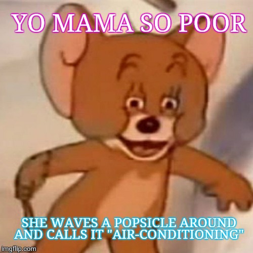 Polish Jerry | YO MAMA SO POOR; SHE WAVES A POPSICLE AROUND AND CALLS IT "AIR-CONDITIONING" | image tagged in polish jerry,meme,imgflip,yo mama,memes,tom and jerry | made w/ Imgflip meme maker