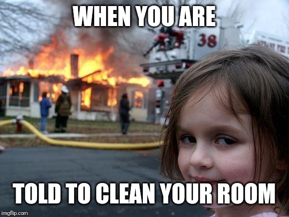 Disaster Girl Meme | WHEN YOU ARE; TOLD TO CLEAN YOUR ROOM | image tagged in memes,disaster girl | made w/ Imgflip meme maker