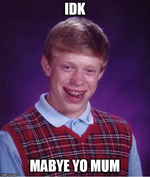 IDK MABYE YO MUM | image tagged in memes,bad luck brian | made w/ Imgflip meme maker