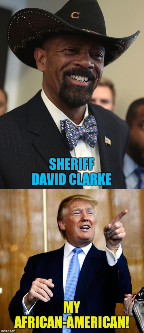 SHERIFF DAVID CLARKE; MY AFRICAN-AMERICAN! | image tagged in donal trump birthday | made w/ Imgflip meme maker