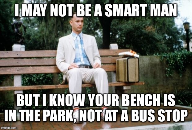 Forrest Gump | I MAY NOT BE A SMART MAN BUT I KNOW YOUR BENCH IS IN THE PARK, NOT AT A BUS STOP | image tagged in forrest gump | made w/ Imgflip meme maker