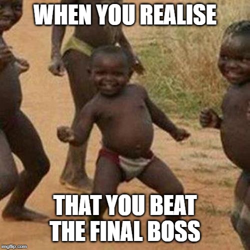Third World Success Kid Meme | WHEN YOU REALISE; THAT YOU BEAT THE FINAL BOSS | image tagged in memes,third world success kid | made w/ Imgflip meme maker