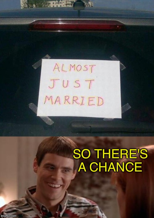 A different kind of diehard. | SO THERE'S A CHANCE | image tagged in lloyd-so there's a chance,marriage,memes,funny | made w/ Imgflip meme maker