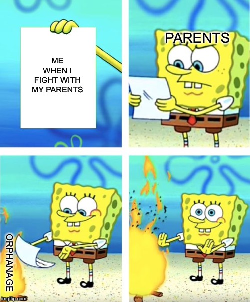 Orphan | PARENTS; ME WHEN I FIGHT WITH MY PARENTS; ORPHANAGE | image tagged in spongebob burning paper | made w/ Imgflip meme maker