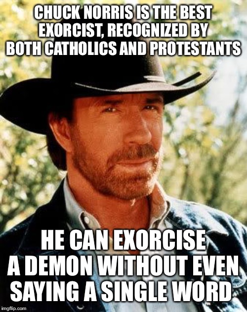 Chuck Norris Meme | CHUCK NORRIS IS THE BEST EXORCIST, RECOGNIZED BY BOTH CATHOLICS AND PROTESTANTS; HE CAN EXORCISE A DEMON WITHOUT EVEN SAYING A SINGLE WORD | image tagged in memes,chuck norris | made w/ Imgflip meme maker