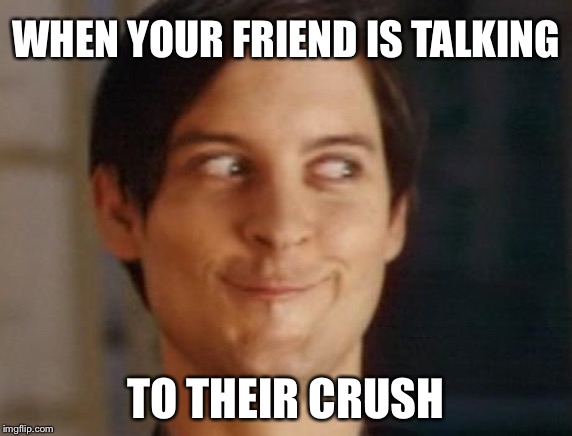 Spiderman Peter Parker Meme | WHEN YOUR FRIEND IS TALKING; TO THEIR CRUSH | image tagged in memes,spiderman peter parker | made w/ Imgflip meme maker