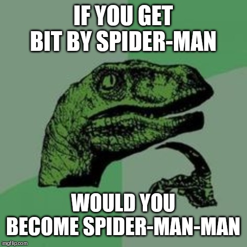 Time raptor  | IF YOU GET BIT BY SPIDER-MAN; WOULD YOU BECOME SPIDER-MAN-MAN | image tagged in time raptor | made w/ Imgflip meme maker