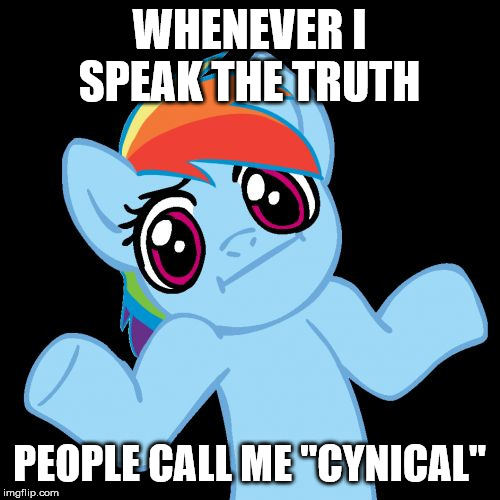 Pony Shrugs Meme | WHENEVER I SPEAK THE TRUTH PEOPLE CALL ME "CYNICAL" | image tagged in memes,pony shrugs | made w/ Imgflip meme maker