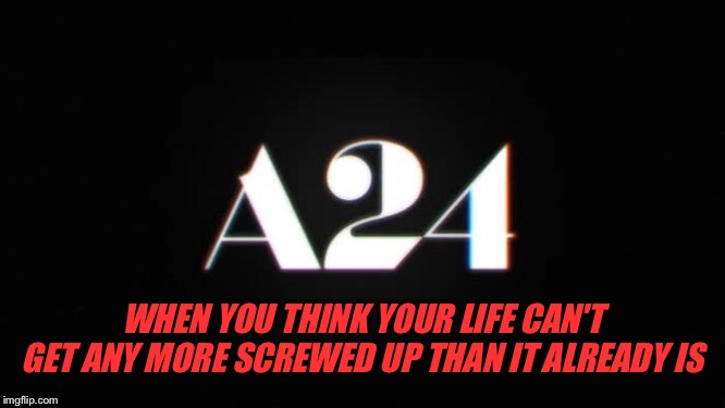 WHEN YOU THINK YOUR LIFE CAN'T GET ANY MORE SCREWED UP THAN IT ALREADY IS | image tagged in horror,horror movie,scary,films,pop culture | made w/ Imgflip meme maker