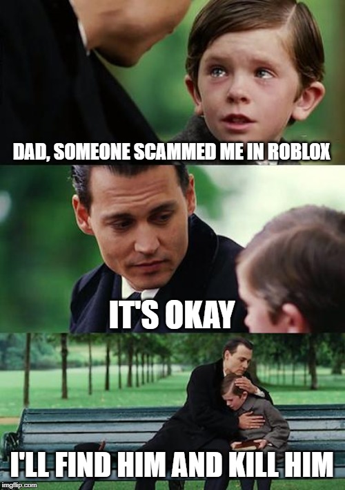 Finding Neverland Meme | DAD, SOMEONE SCAMMED ME IN ROBLOX; IT'S OKAY; I'LL FIND HIM AND KILL HIM | image tagged in memes,finding neverland | made w/ Imgflip meme maker