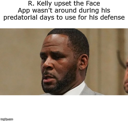 R. Kelly upset the Face App wasn't around during his predatorial days to use for his defense; Covell Bellamy III | image tagged in r kelly face app | made w/ Imgflip meme maker
