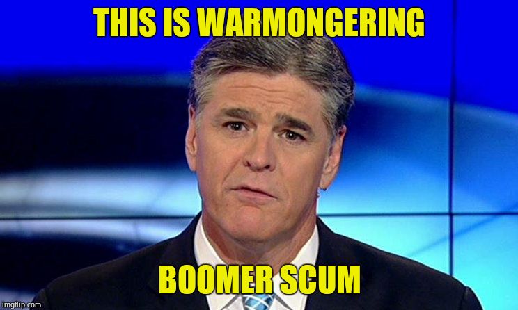 No war is not good enough that YOUR kids can't die for it. | THIS IS WARMONGERING; BOOMER SCUM | image tagged in sad sean hannity,scumbag,scumbag baby boomers,fox news | made w/ Imgflip meme maker