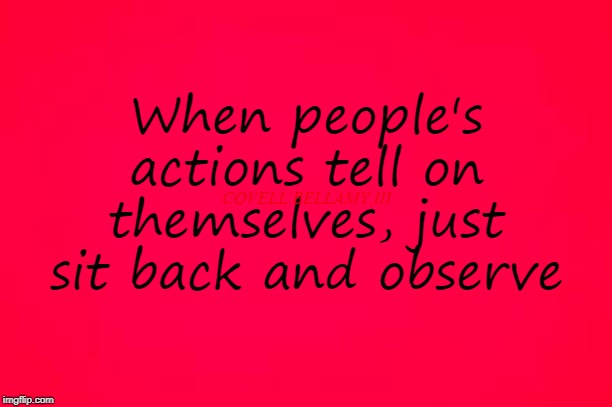 People's Actions | When people's actions tell on themselves, just sit back and observe; COVELL BELLAMY III | image tagged in people's actions | made w/ Imgflip meme maker