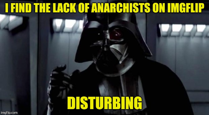 Hopefully, Anarchoflip will bring some to the spotlight. | I FIND THE LACK OF ANARCHISTS ON IMGFLIP; DISTURBING | image tagged in i find your lack of x disturbing,meme stream,powermetalhead,anarchy,politics,imgflip | made w/ Imgflip meme maker