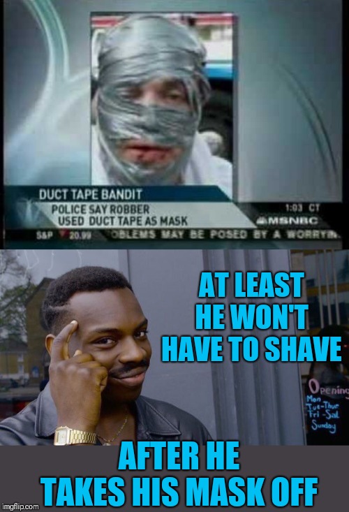 Cheaper than hair removal wax | AT LEAST HE WON'T HAVE TO SHAVE; AFTER HE TAKES HIS MASK OFF | image tagged in memes,roll safe think about it,hair wax,shaving,duct tape,44colt | made w/ Imgflip meme maker