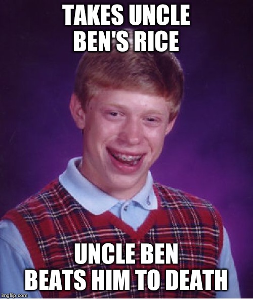 Bad Luck Brian Meme | TAKES UNCLE BEN'S RICE UNCLE BEN BEATS HIM TO DEATH | image tagged in memes,bad luck brian | made w/ Imgflip meme maker