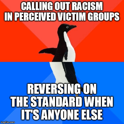 Socially Awesome Awkward Penguin Meme | CALLING OUT RACISM IN PERCEIVED VICTIM GROUPS REVERSING ON THE STANDARD WHEN IT'S ANYONE ELSE | image tagged in memes,socially awesome awkward penguin | made w/ Imgflip meme maker