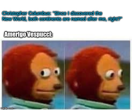 Christopher Columbus: "Since I discovered the New World, both continents are named after me, right?"; Amerigo Vespucci: | image tagged in memes,history | made w/ Imgflip meme maker