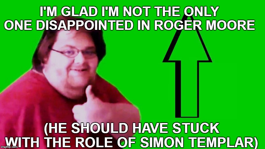 I'M GLAD I'M NOT THE ONLY ONE DISAPPOINTED IN ROGER MOORE (HE SHOULD HAVE STUCK WITH THE ROLE OF SIMON TEMPLAR) | made w/ Imgflip meme maker