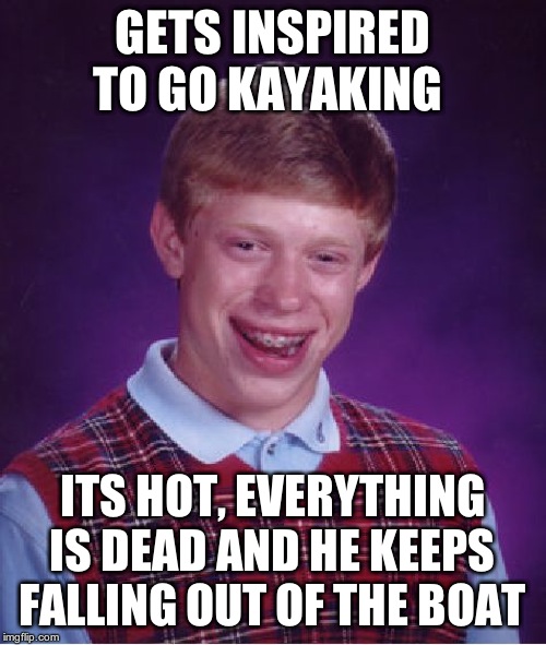 Bad Luck Brian Meme | GETS INSPIRED TO GO KAYAKING ITS HOT, EVERYTHING IS DEAD AND HE KEEPS FALLING OUT OF THE BOAT | image tagged in memes,bad luck brian | made w/ Imgflip meme maker