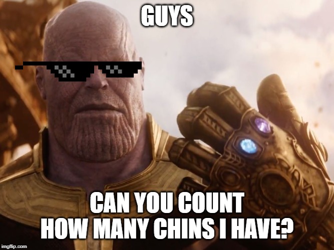 Thanos Smile | GUYS; CAN YOU COUNT HOW MANY CHINS I HAVE? | image tagged in thanos smile | made w/ Imgflip meme maker