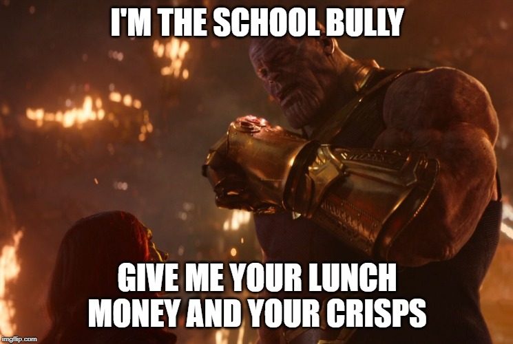 Now, reality can be whatever I want. | I'M THE SCHOOL BULLY; GIVE ME YOUR LUNCH MONEY AND YOUR CRISPS | image tagged in now reality can be whatever i want | made w/ Imgflip meme maker