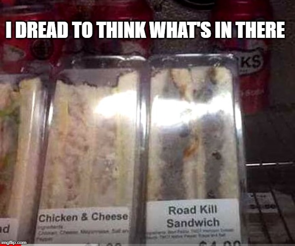 knowing Walmart, could be anything from a possum to a pedestrian | I DREAD TO THINK WHAT'S IN THERE | image tagged in sandwich,what's in it | made w/ Imgflip meme maker