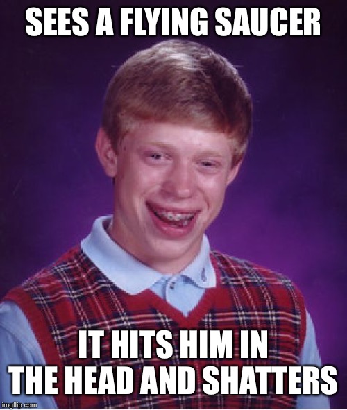 Bad Luck Brian | SEES A FLYING SAUCER; IT HITS HIM IN THE HEAD AND SHATTERS | image tagged in memes,bad luck brian | made w/ Imgflip meme maker