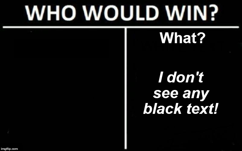 What? I don't see any black text! | made w/ Imgflip meme maker