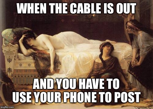 well I could always watch a little TV instea....D’oh! | WHEN THE CABLE IS OUT; AND YOU HAVE TO USE YOUR PHONE TO POST | image tagged in sucks,first world problems | made w/ Imgflip meme maker
