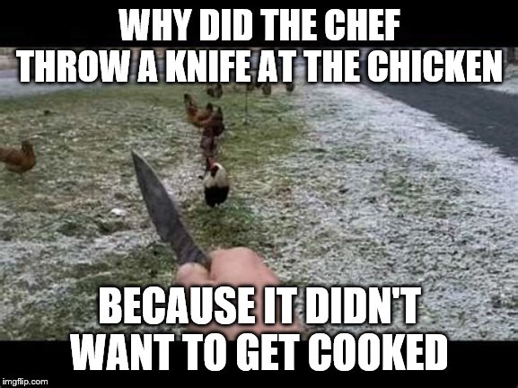 Jokes #1 | WHY DID THE CHEF THROW A KNIFE AT THE CHICKEN; BECAUSE IT DIDN'T WANT TO GET COOKED | image tagged in memes,animals,funny,funny memes,one does not simply,disaster girl | made w/ Imgflip meme maker