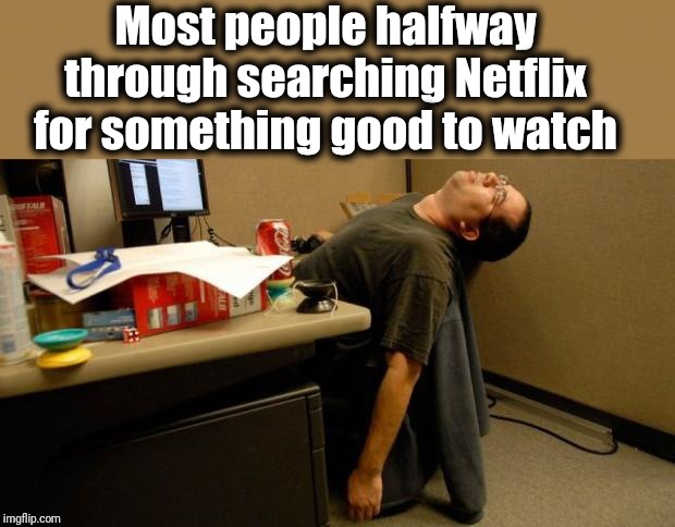 Hopefully there will be something the next time I search | Most people halfway through searching Netflix for something good to watch | image tagged in asleep at desk,sad | made w/ Imgflip meme maker