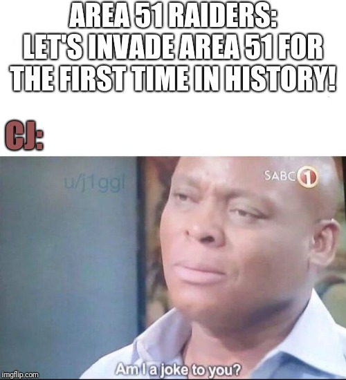 am I a joke to you | AREA 51 RAIDERS: LET'S INVADE AREA 51 FOR THE FIRST TIME IN HISTORY! CJ: | image tagged in am i a joke to you | made w/ Imgflip meme maker