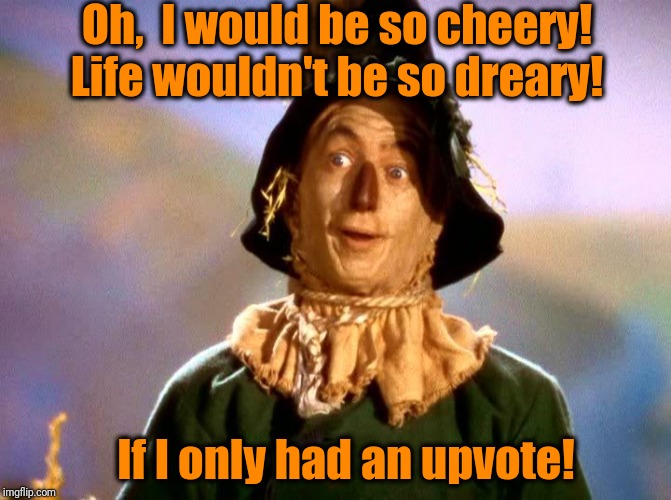 Oh,  I would be so cheery! Life wouldn't be so dreary! If I only had an upvote! | made w/ Imgflip meme maker