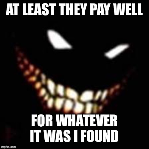 AT LEAST THEY PAY WELL FOR WHATEVER IT WAS I FOUND | made w/ Imgflip meme maker