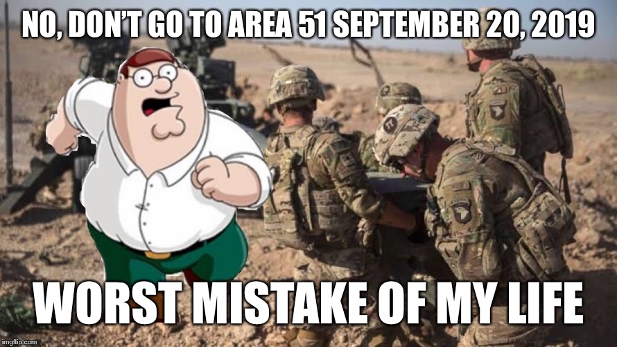 oh no! not september 20th, 2019 | NO, DON’T GO TO AREA 51 SEPTEMBER 20, 2019; WORST MISTAKE OF MY LIFE | image tagged in area 51 | made w/ Imgflip meme maker
