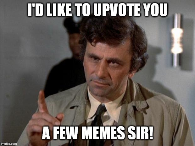 Columbo | I'D LIKE TO UPVOTE YOU A FEW MEMES SIR! | image tagged in columbo | made w/ Imgflip meme maker