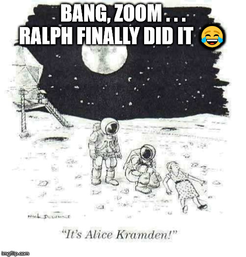 Armstrong and Aldrin discover Alice! | BANG, ZOOM . . . RALPH FINALLY DID IT 😂 | image tagged in apollo 11,honeymooners,its not going to happen,moon landing,neil armstrong | made w/ Imgflip meme maker