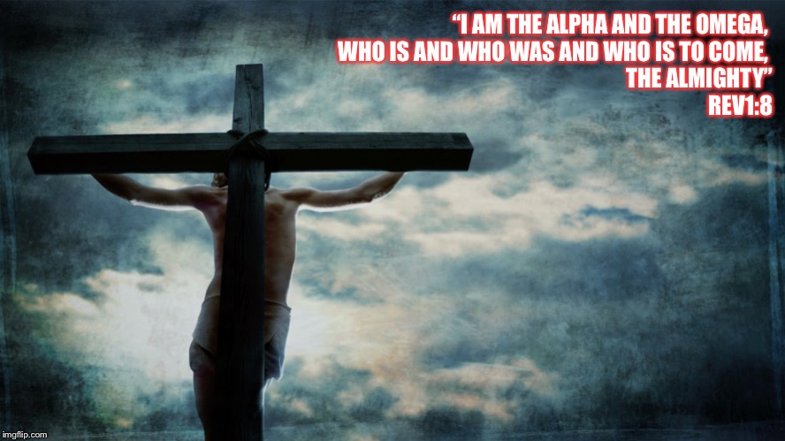 Jesus on cross | “I AM THE ALPHA AND THE OMEGA, 
WHO IS AND WHO WAS AND WHO IS TO COME, 
THE ALMIGHTY”
 REV1:8 | image tagged in jesus on cross | made w/ Imgflip meme maker