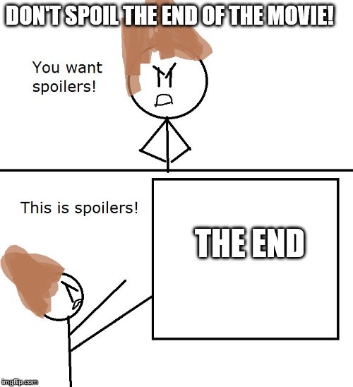 Don't you hate it when people spoil the end of a movie! | DON'T SPOIL THE END OF THE MOVIE! THE END | image tagged in you want spoilers | made w/ Imgflip meme maker
