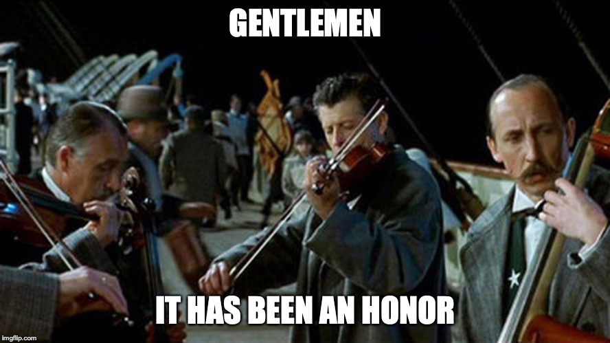 Titanic Musicians | GENTLEMEN; IT HAS BEEN AN HONOR | image tagged in titanic musicians | made w/ Imgflip meme maker