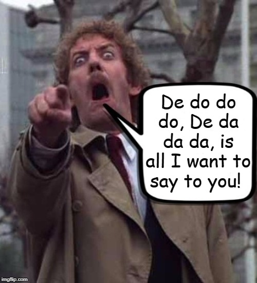 Don't just say it. Sing it. | De do do do, De da da da, is all I want to say to you! | image tagged in invasion of the body snatchers donald sutherland,the police,sting,memes | made w/ Imgflip meme maker