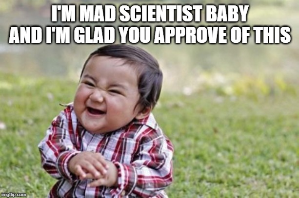 I'M MAD SCIENTIST BABY AND I'M GLAD YOU APPROVE OF THIS | image tagged in memes,evil toddler | made w/ Imgflip meme maker