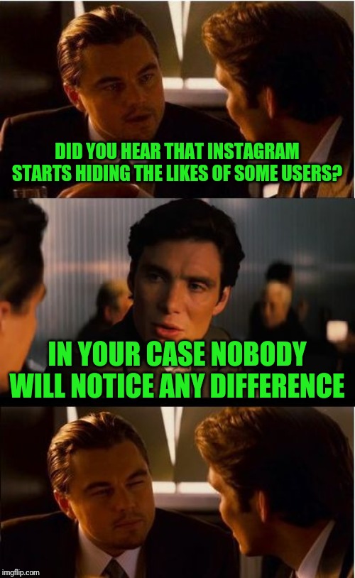Inception | DID YOU HEAR THAT INSTAGRAM STARTS HIDING THE LIKES OF SOME USERS? IN YOUR CASE NOBODY WILL NOTICE ANY DIFFERENCE | image tagged in memes,inception,instagram | made w/ Imgflip meme maker